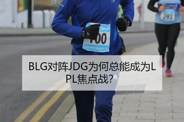 BLG对阵JDG为何总能成为LPL焦点战？