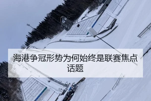 海港争冠形势为何始终是联赛焦点话题